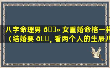 八字命理男 🌻 女重婚命格一样（结婚要 🕸 看两个人的生辰八字吗）